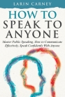How to Speak to Anyone: Master Public Speaking, How to Communicate Effectively, Speak Confidently With Anyone Cover Image