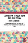 Confucian Timely Mean and Christian Discernment: Confucian-Christian Dialogue for Spirituality of Discernment and Applied Ethics (Studies in World Christianity and Interreligious Relations) Cover Image
