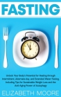 Fasting: Unlock Your Body's Potential for Healing through Intermittent, Alternate-day, and Extended Water Fasting, Including Ti By Elizabeth Moore Cover Image