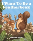 I Want To Be a Featherbeak By Marlow Miller Cover Image