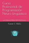 Curso Profesional de Programación Neuro Lingüística: Curso Profesional Acreditado Completo de la Programación Neuro-Lingüística Para Practicantes: !Po By Karen E. Wells Cover Image