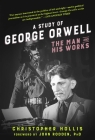 A Study of George Orwell: The Man and His Works By Christopher Hollis, John Rodden (Foreword by) Cover Image