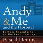 Andy & Me and the Hospital: Further Adventures on the Lean Journey By Pascal Dennis, Steven Menasche (Read by) Cover Image