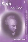 Kant on God (Ashgate Studies in the History of Philosophical Theology) By Peter Byrne Cover Image