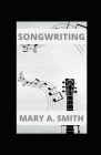 Songwriting: Writing Your Own Lyrics and Melodies By Mary a. Smith Cover Image