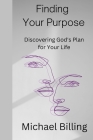 Finding Your Purpose: Discovering God's Plan for Your Life By Michael Billing Cover Image
