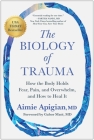 The Biology of Trauma : How the Body Holds Fear, Pain, and Overwhelm, and How to Heal It By Aimie Apigian, MD, Gabor Maté, MD (Foreword by) Cover Image