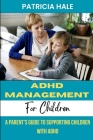 ADHD Management for Children: A Parent's Guide to Supporting Children with ADHD Cover Image