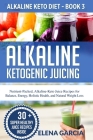Alkaline Ketogenic Juicing: Nutrient-Packed, Alkaline-Keto Juice Recipes for Balance, Energy, Holistic Health, and Natural Weight Loss By Elena Garcia Cover Image