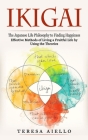 Ikigai: The Japanese Life Philosophy to Finding Happiness (Effective Methods of Living a Fruitful Life by Using the Theories): By Teresa Aiello Cover Image