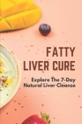 Fatty Liver Cure: Explore The 7-Day Natural Liver Cleanse: Cure Lose Weight By Michal Sczygiel Cover Image