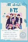 All About BTS: Includes 70 Facts, Inspiring Quotes, list your favourite lyrics and songs, activities and much, much more. Cover Image