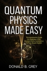 Quantum Physics Made Easy: The Introduction Guide For Beginners Who Flunked Maths And Science In Plain Simple English Cover Image