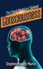 Consciousness, The Hard Problem Solved By Stephen Hawley Martin Cover Image