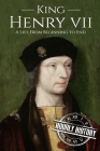 King Henry VII: A Life from Beginning to End By Hourly History Cover Image