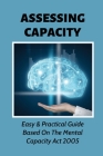 Assessing Capacity: Easy & Practical Guide Based On The Mental Capacity Act 2005: A Brief Guide To Carrying Out Capacity Assessments By Bruce Merthie Cover Image