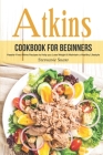 Atkins Cookbook for Beginners: Hassle-Free Atkins Recipes to Help you Lose Weight & Maintain a Healthy Lifestyle Cover Image