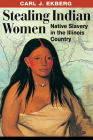 Stealing Indian Women: Native Slavery in the Illinois Country By Carl J. Ekberg Cover Image