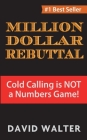 The Million Dollar Rebuttal: Cold Calling is Not a Numbers Game! By David P. Walter Cover Image