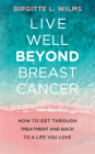 Live Well Beyond Breast Cancer: How to Get Through Treatment and Back to a Life You Love By Birgitte L. Wilms Cover Image