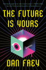 The Future Is Yours: A Novel By Dan Frey Cover Image
