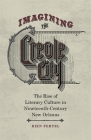 Imagining the Creole City: The Rise of Literary Culture in Nineteenth-Century New Orleans By Rien Fertel Cover Image