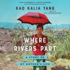 Where Rivers Part: A Story of My Mother's Life By Kao Kalia Yang, Kao Kalia Yang (Read by), Pamela Xiong (Read by) Cover Image