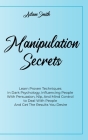 Manipulation Secrets: Learn Proven Techniques In Dark Psychology, Influencing People With Persuasion, Nlp, And Mind Control to Deal With Peo Cover Image
