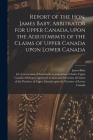 Report of the Hon. James Baby, Arbitrator for Upper Canada, Upon the Adjustmemts of the Claims of Upper Canada Upon Lower Canada [microform] By James 1763-1833 Baby, Upper Canada Arbitrator Appointed to (Created by) Cover Image