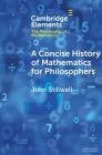 A Concise History of Mathematics for Philosophers (Elements in the Philosophy of Mathematics) Cover Image