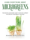 Learn Everything about Microgreens: The essential beginners' guide to growing nutrient and organic microgreens vegetable Cover Image