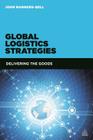 Global Logistics Strategies: Delivering the Goods By John Manners-Bell Cover Image