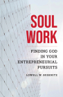 Soul Work: Finding God in Your Entrepreneurial Pursuits By Lowell W. Busenitz Cover Image