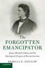 The Forgotten Emancipator: James Mitchell Ashley and the Ideological Origins of Reconstruction (Cambridge Historical Studies in American Law and Society) By Rebecca E. Zietlow Cover Image