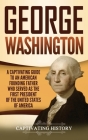 George Washington: A Captivating Guide to an American Founding Father Who Served as the First President of the United States of America By Captivating History Cover Image