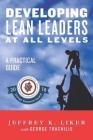 Developing Lean Leaders at all Levels: A Practical Guide By George Trachilis (Contribution by), Jeffrey K. Liker Cover Image