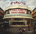 Thailand's Movie Theatres: Relics, Ruins and the Romance of Escape By Philip Jablon Cover Image