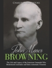 John Moses Browning: The Life and Legacy of the American Gunsmith Who Modernized Automatic and Semi-Automatic Firearms Cover Image