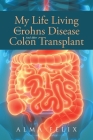 My Life Living With Crohns Disease And After Colon Transplant Surgery By Alma Felix Cover Image