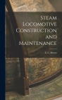 Steam Locomotive Construction and Maintenance By E. L. Ahrons Cover Image
