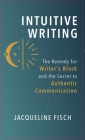 Intuitive Writing: The Remedy for Writer's Block and the Secret to Authentic Communication By Jacqueline Fisch Cover Image