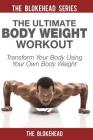 The Ultimate Body Weight Workout: Transform Your Body Using Your Own Body Weight By The Blokehead Cover Image