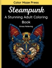 Steampunk - A Stunning Adult Coloring Book: 45 Vintage and Futuristic Designs of Mechanical Animals, Faces, Skulls and More with mandalas. Relaxing an By Color Maze Press Cover Image