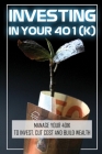 Investing In Your 401(K): Manage Your 401k To Invest, Cut Cost And Build Wealth: How To Manage 401K Investments By Willian Rotanelli Cover Image