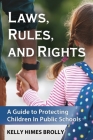 Laws, Rules, and Rights: A Guide to Protecting Children in Public Schools By Kelly Himes Brolly Cover Image
