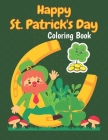 Happy St. Patrick's Day Coloring Book: Happy Cute St. Patrick's Day Children's Book Lucky Clovers Funny Leprechauns & Shamrocks Age Boys & Girls 4 to Cover Image
