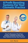 8 Profit Boosting Systems For Your Cosmetic Practice: How To Recession-Proof Your Practice, Instantly Increase Your New Patients & Grow Your Practice Cover Image