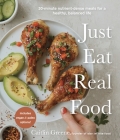 Just Eat Real Food: 30-Minute Nutrient-Dense Meals for a Healthy, Balanced Life Cover Image
