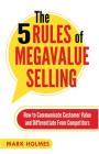 The 5 Rules of Megavalue Selling: How to Communicate Customer Value and Differentiate From Competitors By Mark Holmes Cover Image