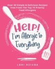 Help! I'm Allergic to Everything: Over 50 Simple & Delicious Recipes Free From The Top 10 Priority Food Allergens By Lori Dziuba Cover Image